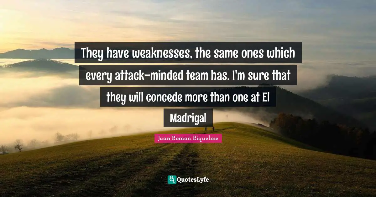 They have weaknesses, the same ones which every attack-minded team has. I'm sure that they will concede more than one at El Madrigal