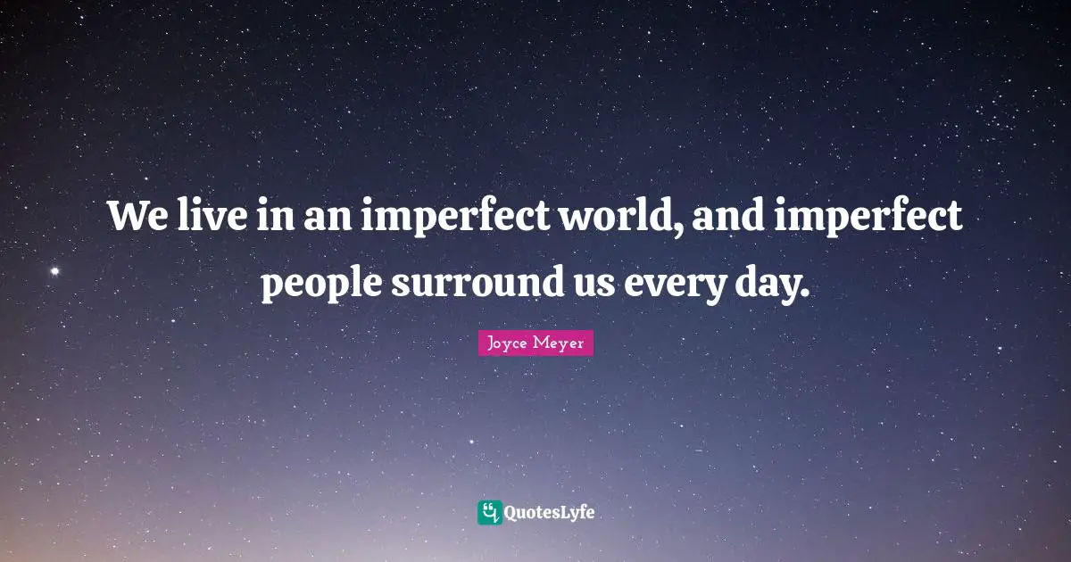 We live in an imperfect world, and imperfect people surround us every day.