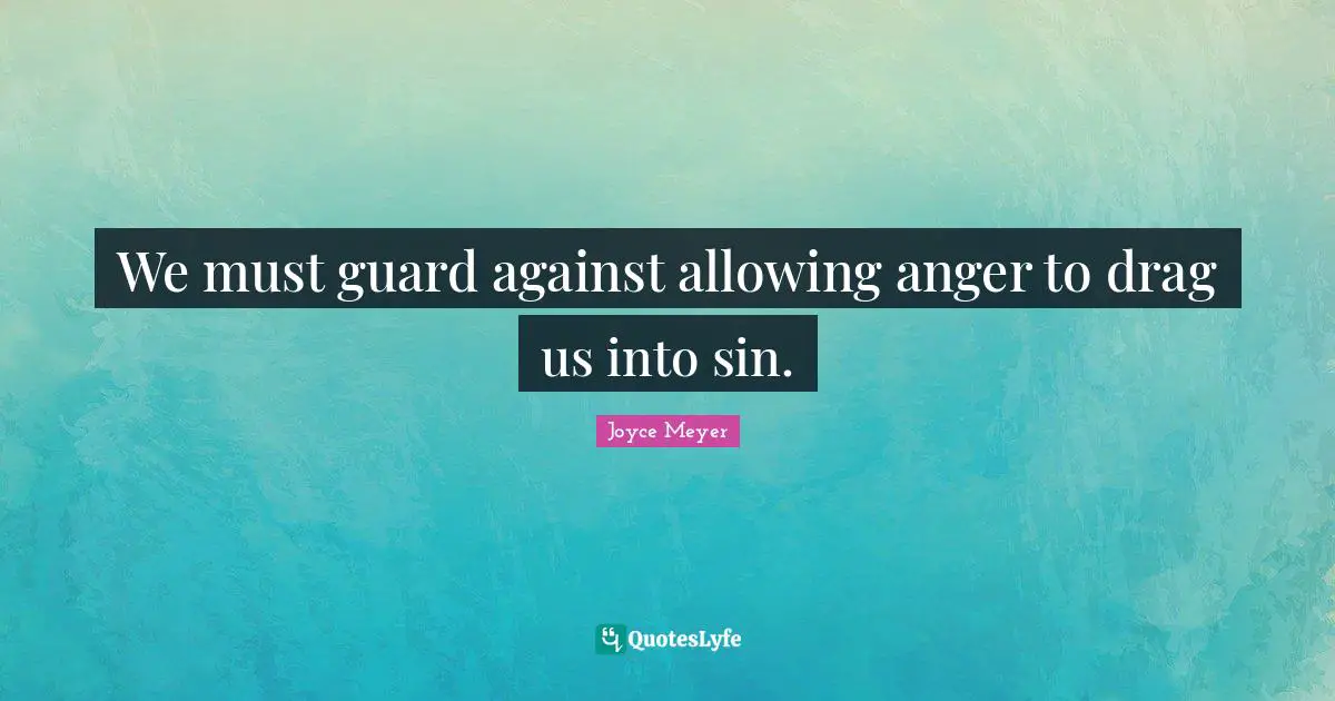 We must guard against allowing anger to drag us into sin.