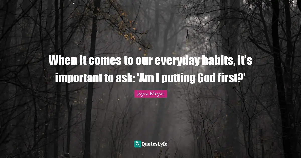 God First Quotes: "When it comes to our everyday habits, it's important to ask: 'Am I putting God first?'"