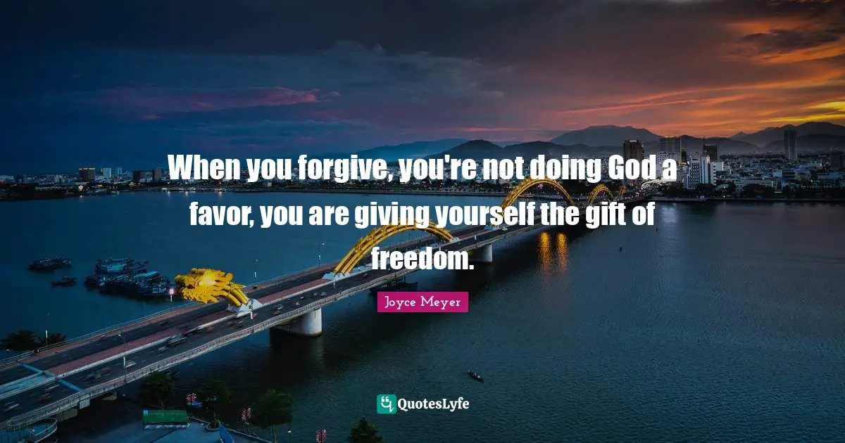 When you forgive, you're not doing God a favor, you are giving yourself the gift of freedom.