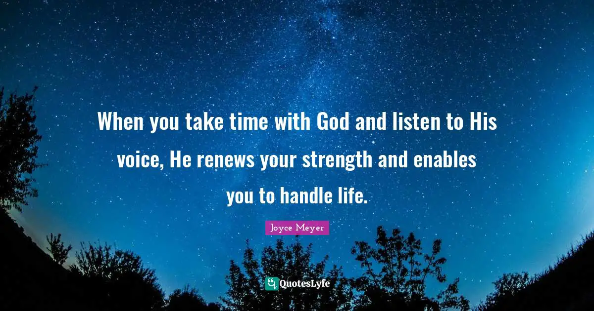 Take Time Quotes: "When you take time with God and listen to His voice, He renews your strength and enables you to handle life."