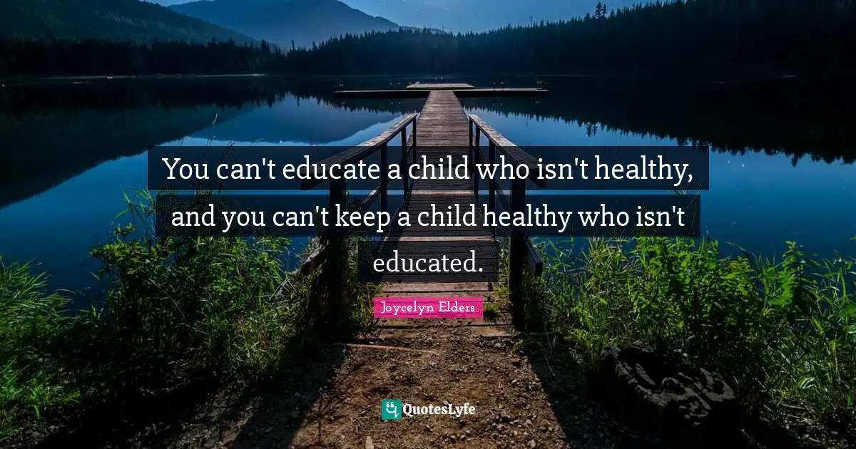 Healthy Quotes: "You can't educate a child who isn't healthy, and you can't keep a child healthy who isn't educated."