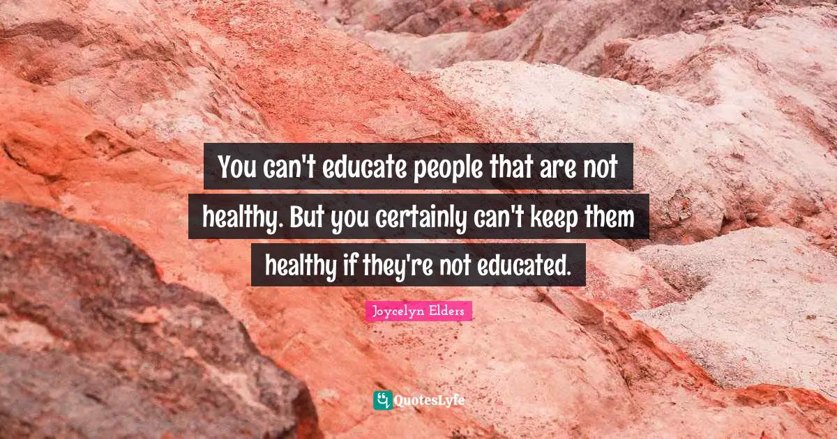 Educated Quotes: "You can't educate people that are not healthy. But you certainly can't keep them healthy if they're not educated."