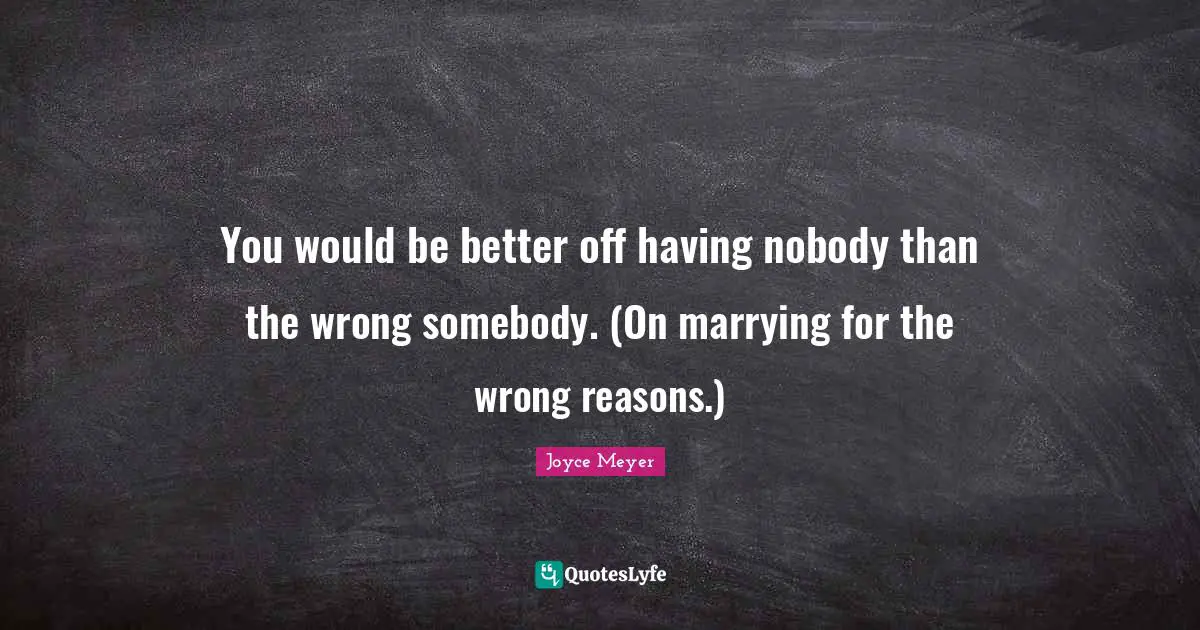No Reasons Quotes: "You would be better off having nobody than the wrong somebody. (On marrying for the wrong reasons.)"