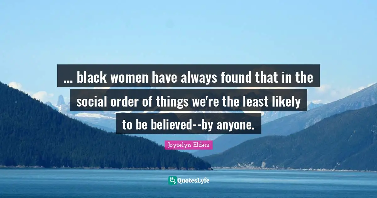 ... black women have always found that in the social order of things we're the least likely to be believed--by anyone.