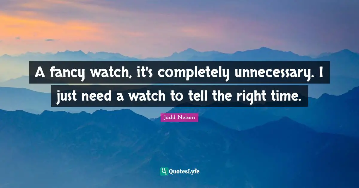 A fancy watch, it's completely unnecessary. I just need a watch to tell the right time.