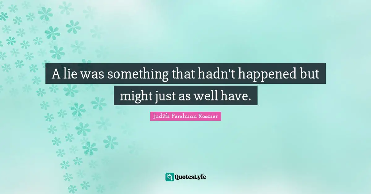 A lie was something that hadn't happened but might just as well have.