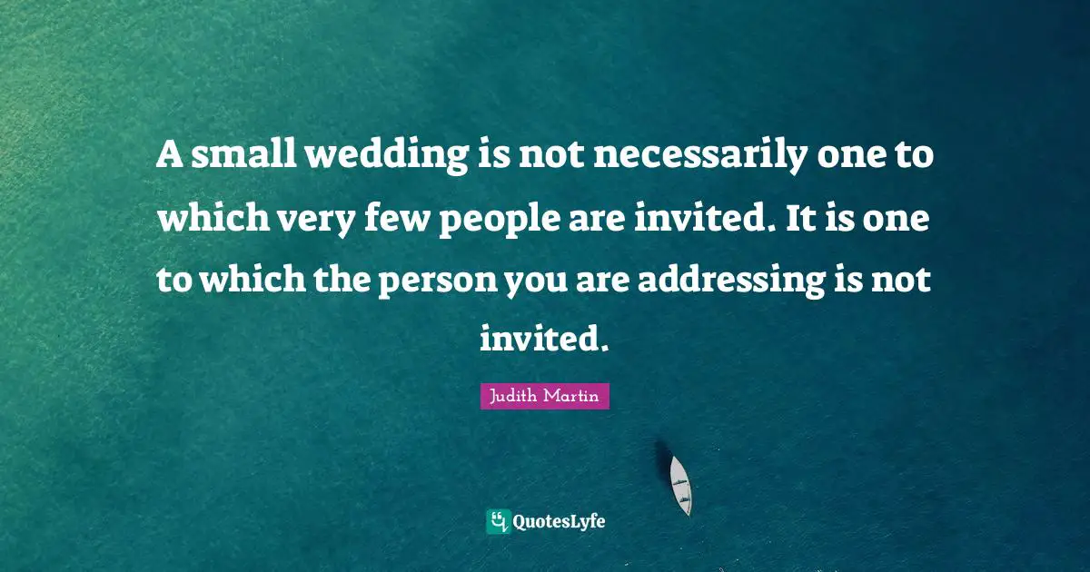 A small wedding is not necessarily one to which very few people are invited. It is one to which the person you are addressing is not invited.