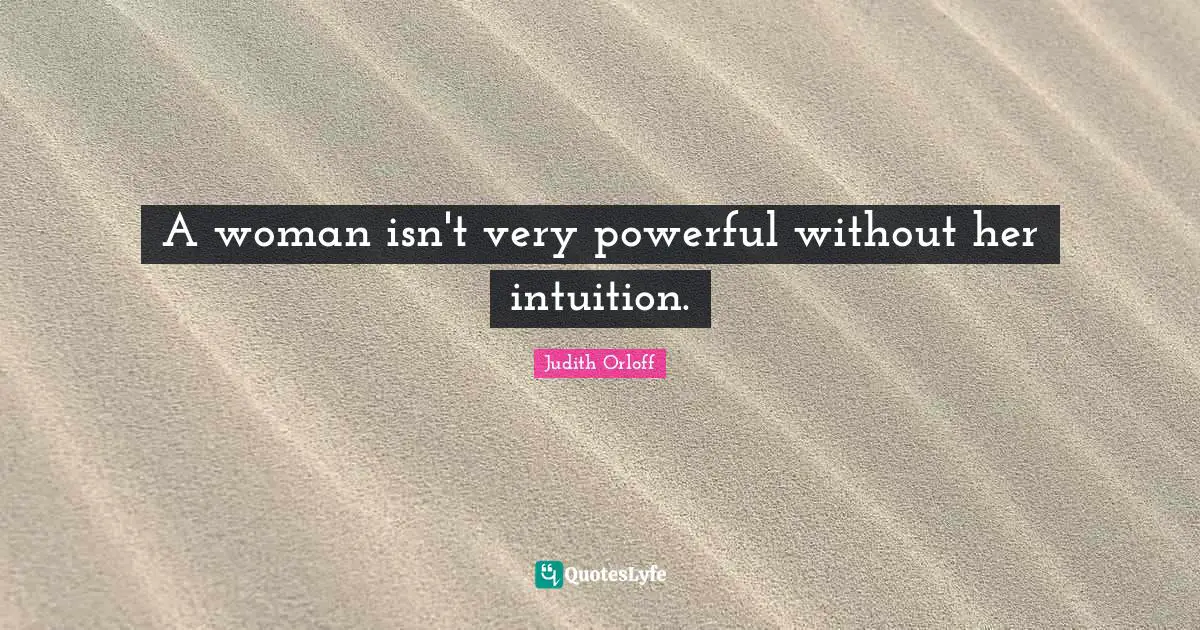 Judith Orloff Quotes: "A woman isn't very powerful without her intuition."