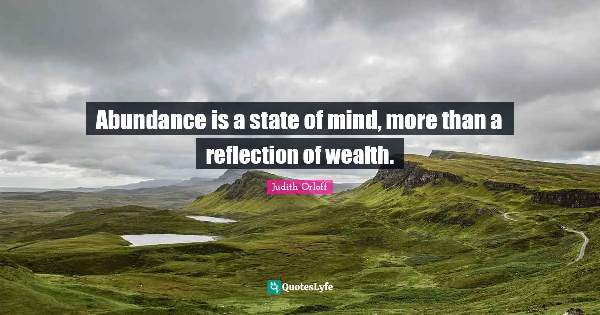 Judith Orloff Quotes: "Abundance is a state of mind, more than a reflection of wealth."