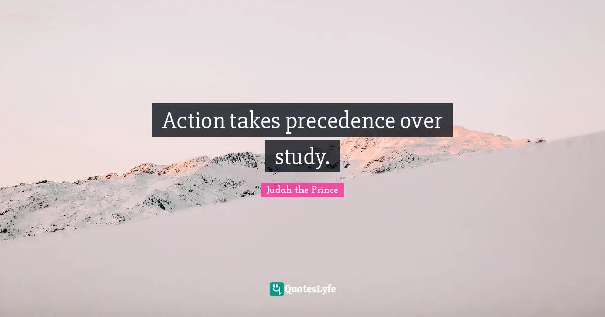 Action takes precedence over study.