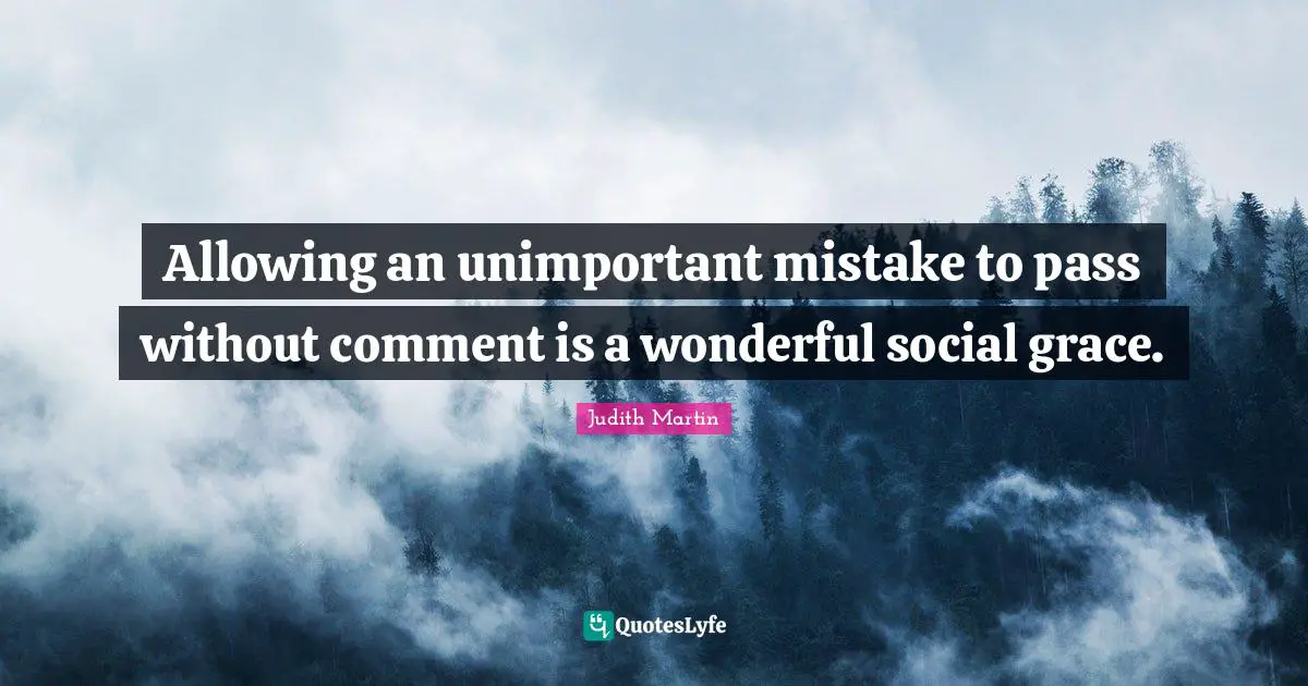 Allowing an unimportant mistake to pass without comment is a wonderful social grace.