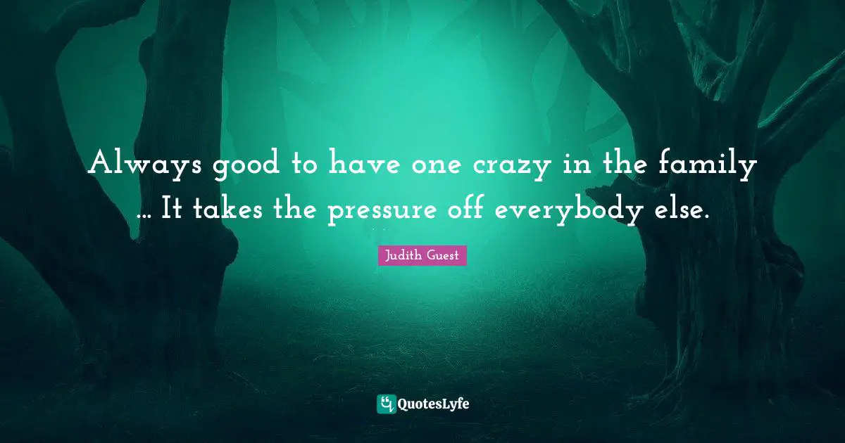 Always good to have one crazy in the family ... It takes the pressure off everybody else.