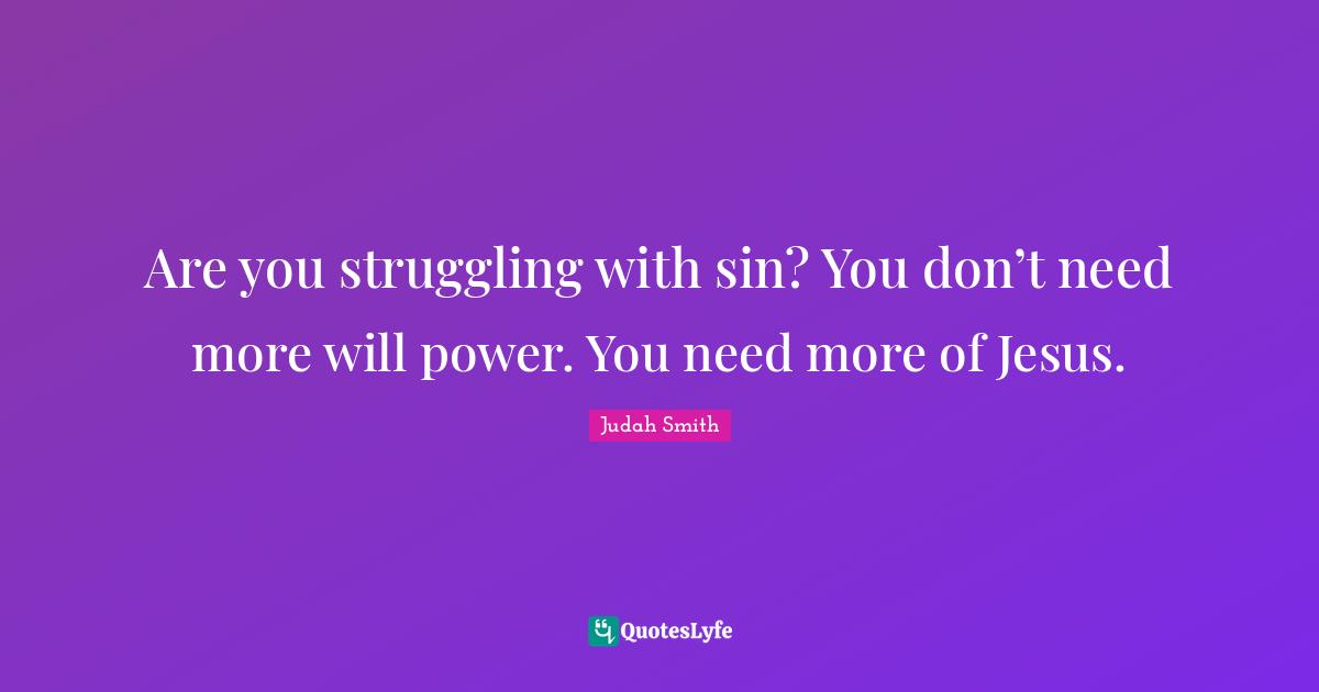 Are you struggling with sin? You don’t need more will power. You need more of Jesus.