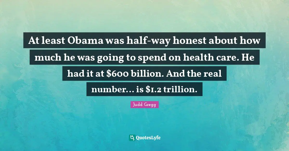 At least Obama was half-way honest about how much he was going to spend on health care. He had it at $600 billion. And the real number... is $1.2 trillion.