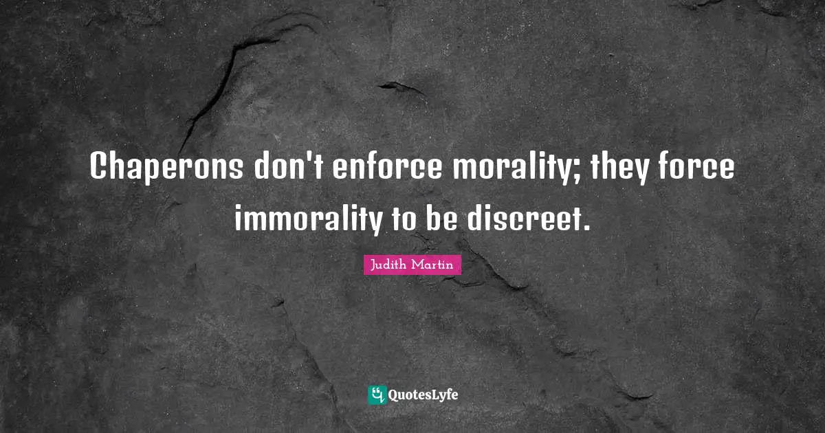 Discreet Quotes: "Chaperons don't enforce morality; they force immorality to be discreet."