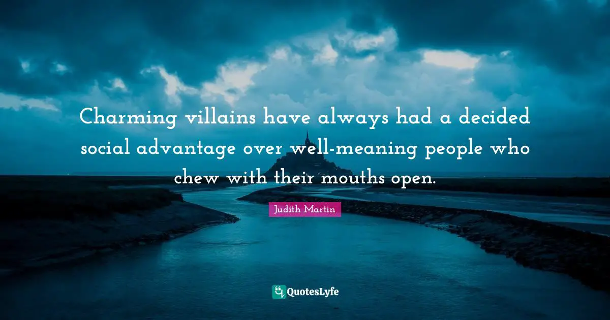 Charming villains have always had a decided social advantage over well-meaning people who chew with their mouths open.