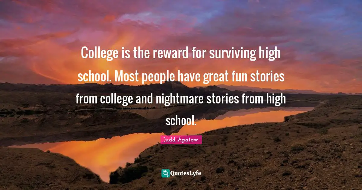 Nightmare Quotes: "College is the reward for surviving high school. Most people have great fun stories from college and nightmare stories from high school."