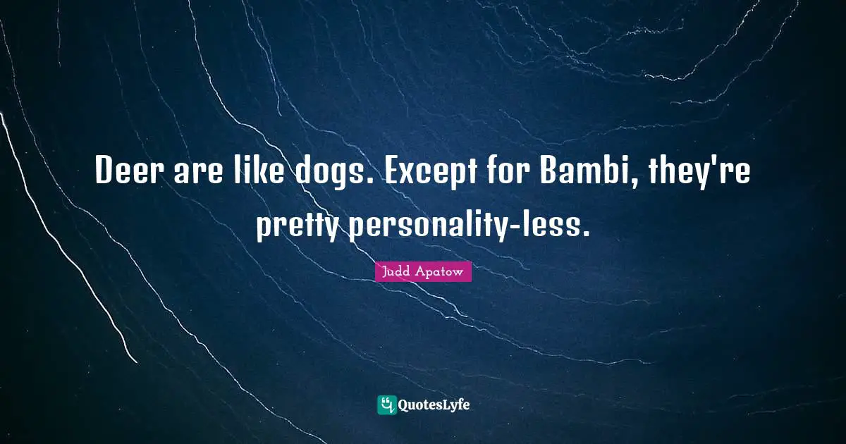 Deer are like dogs. Except for Bambi, they're pretty personality-less.