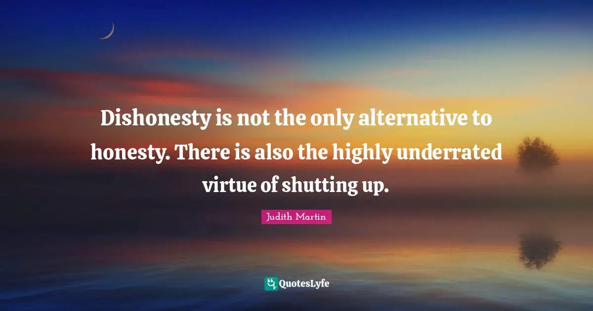 Dishonesty is not the only alternative to honesty. There is also the highly underrated virtue of shutting up.