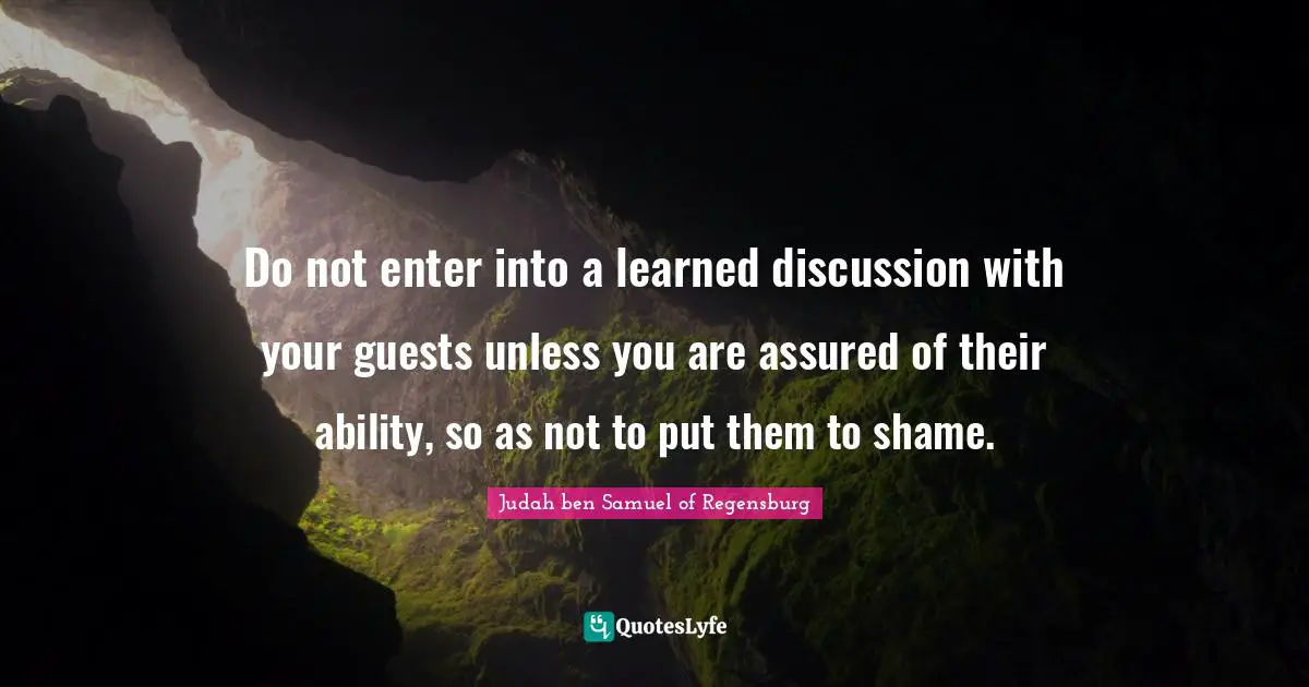 Do not enter into a learned discussion with your guests unless you are assured of their ability, so as not to put them to shame.
