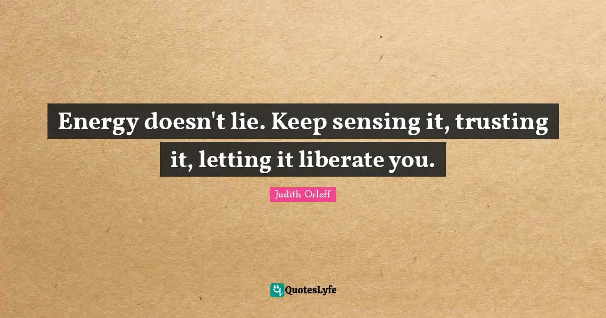 Judith Orloff Quotes: "Energy doesn't lie. Keep sensing it, trusting it, letting it liberate you."
