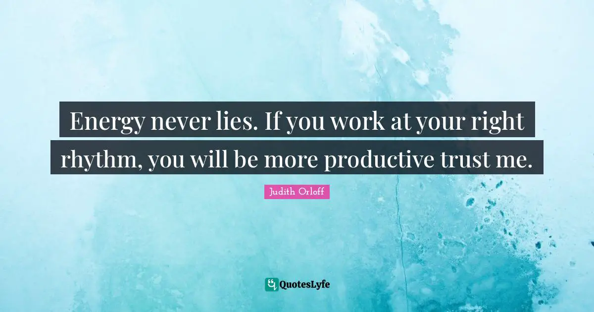 Judith Orloff Quotes: "Energy never lies. If you work at your right rhythm, you will be more productive trust me."