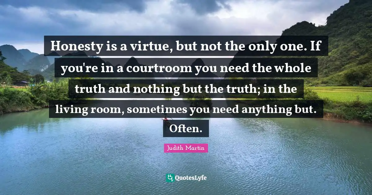 Honesty is a virtue, but not the only one. If you're in a courtroom you need the whole truth and nothing but the truth; in the living room, sometimes you need anything but. Often.