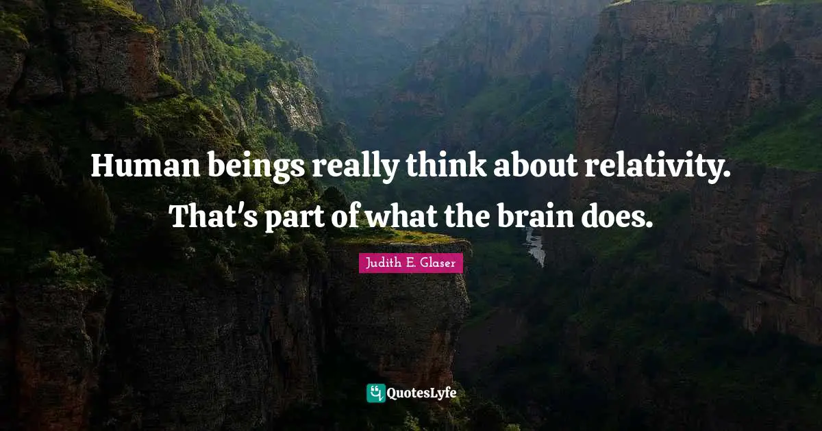 Human beings really think about relativity. That's part of what the brain does.