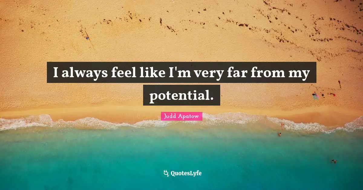 I always feel like I'm very far from my potential.