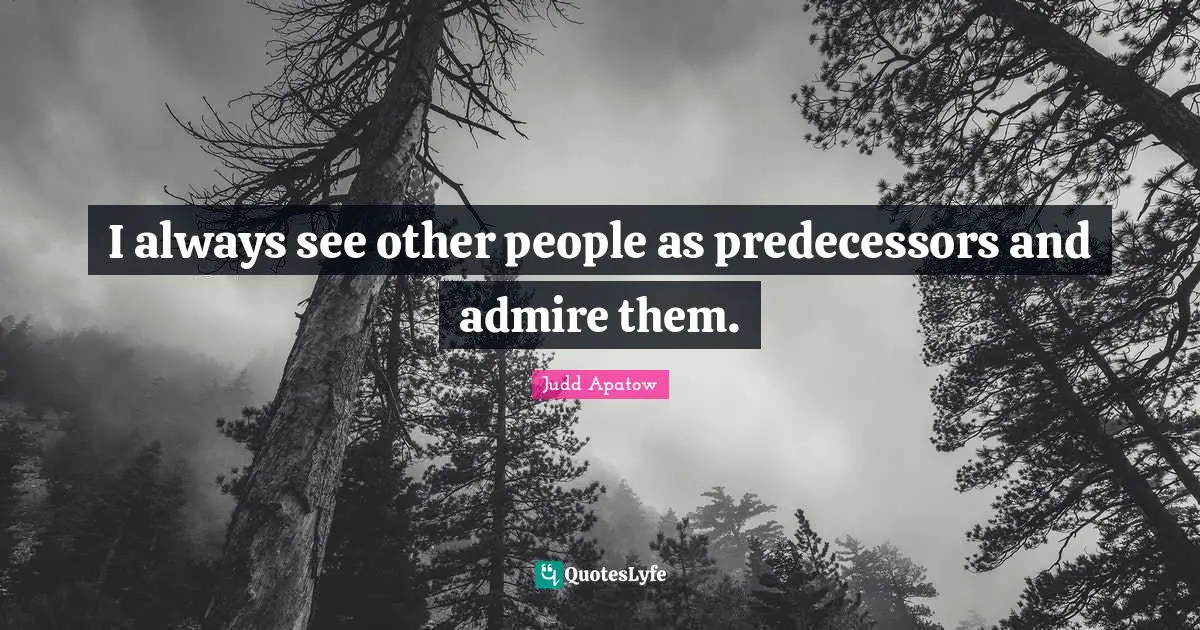 Predecessors Quotes: "I always see other people as predecessors and admire them."