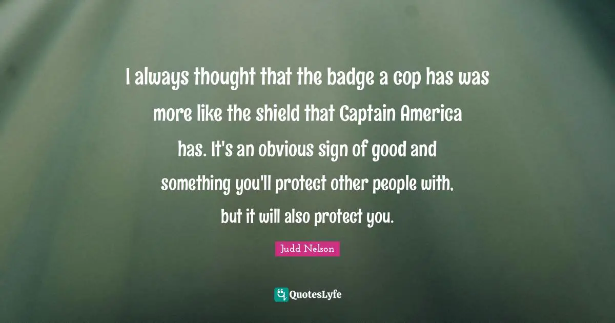 I always thought that the badge a cop has was more like the shield that Captain America has. It's an obvious sign of good and something you'll protect other people with, but it will also protect you.