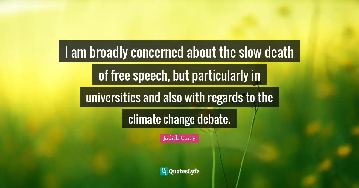 I am broadly concerned about the slow death of free speech, but particularly in universities and also with regards to the climate change debate.