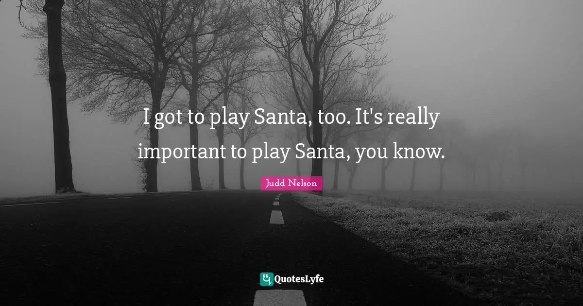 I got to play Santa, too. It's really important to play Santa, you know.