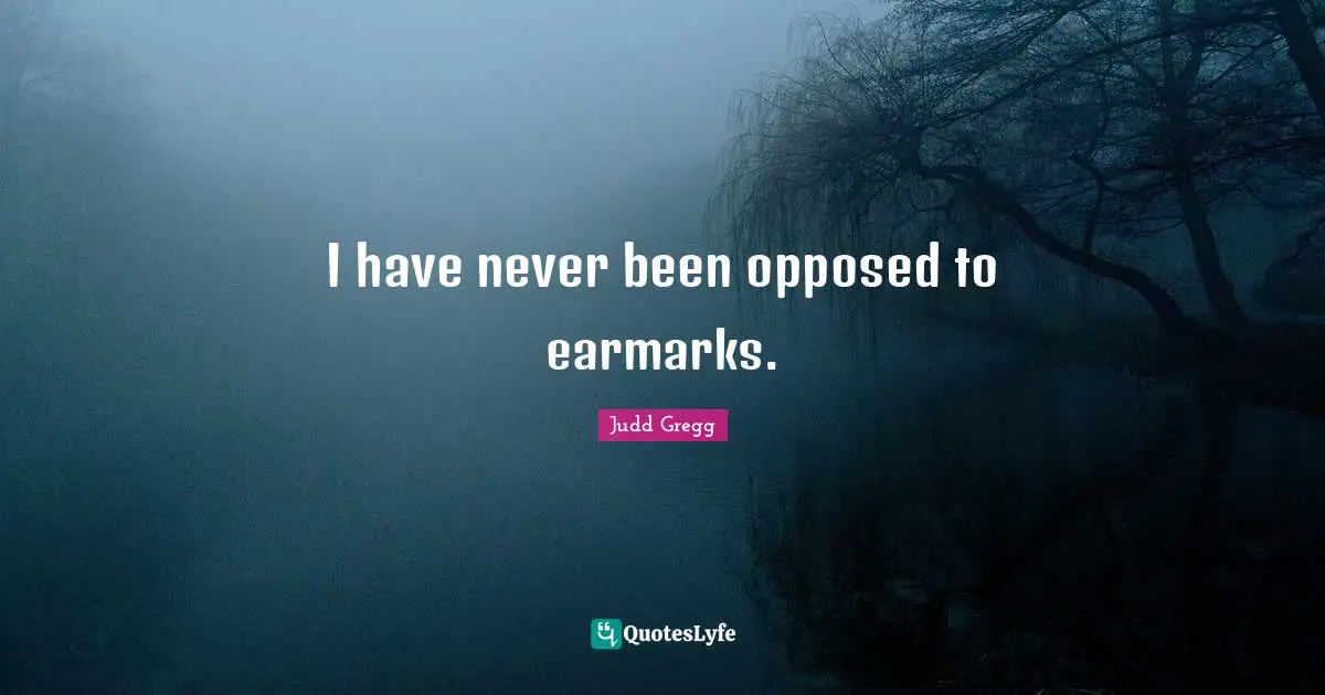 I have never been opposed to earmarks.