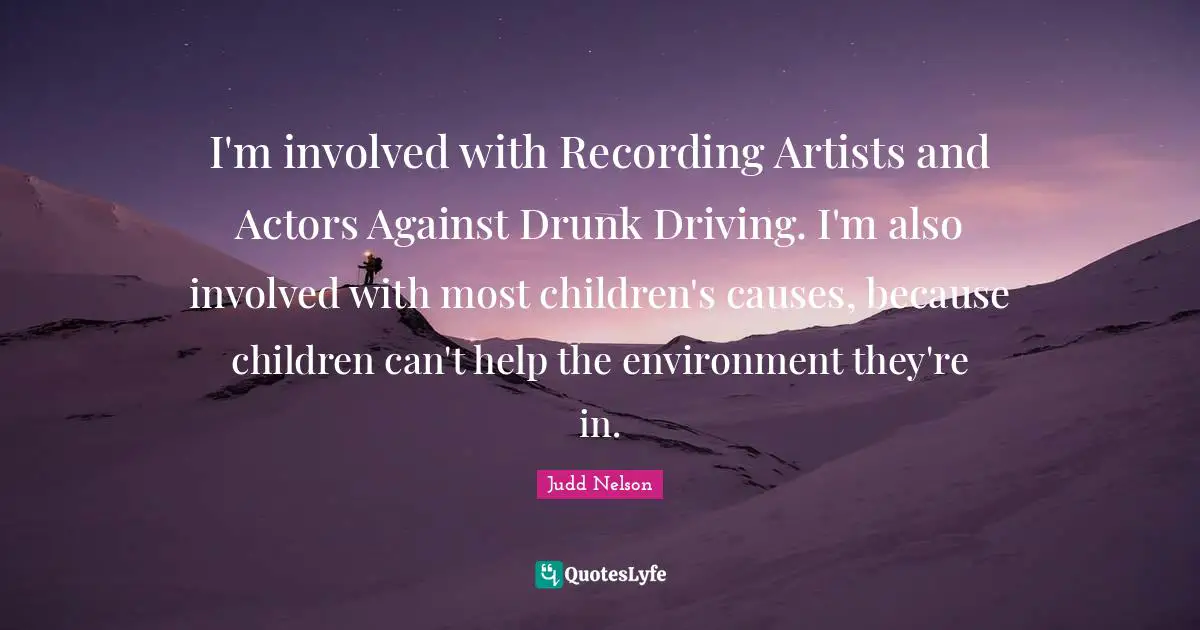 I'm involved with Recording Artists and Actors Against Drunk Driving. I'm also involved with most children's causes, because children can't help the environment they're in.