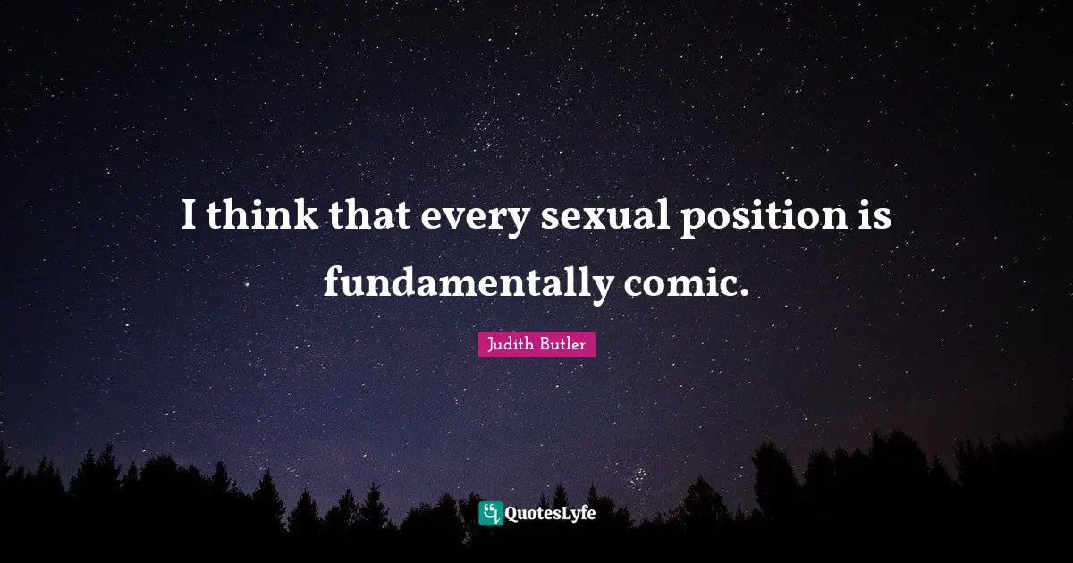I think that every sexual position is fundamentally comic.