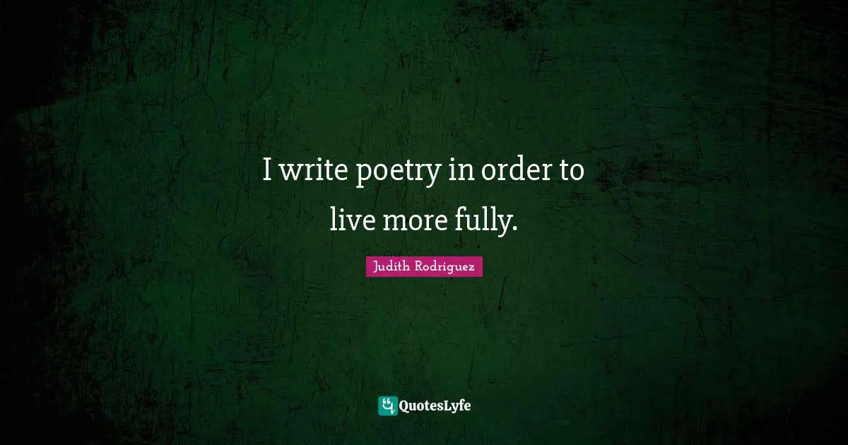 I write poetry in order to live more fully.