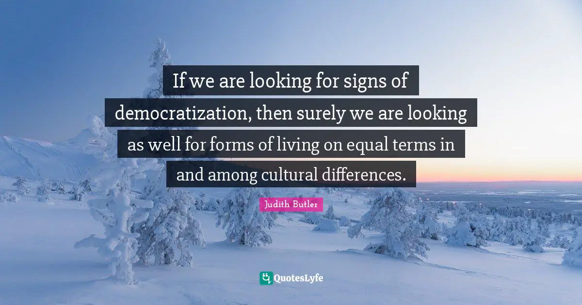 Cultural Differences Quotes: "If we are looking for signs of democratization, then surely we are looking as well for forms of living on equal terms in and among cultural differences."