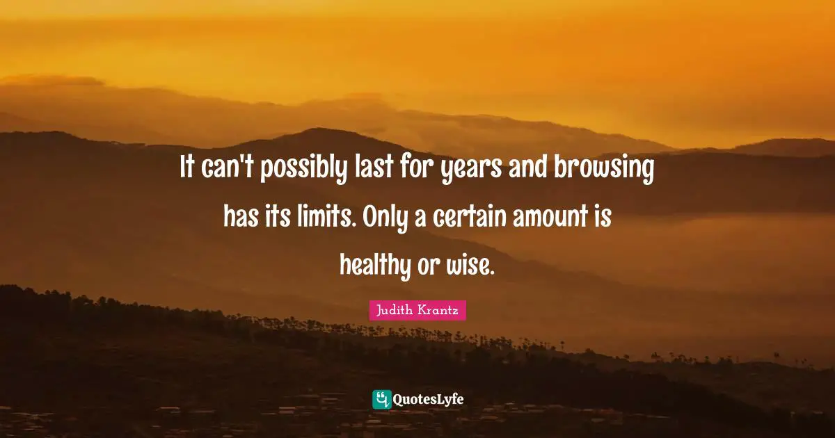 It can't possibly last for years and browsing has its limits. Only a certain amount is healthy or wise.