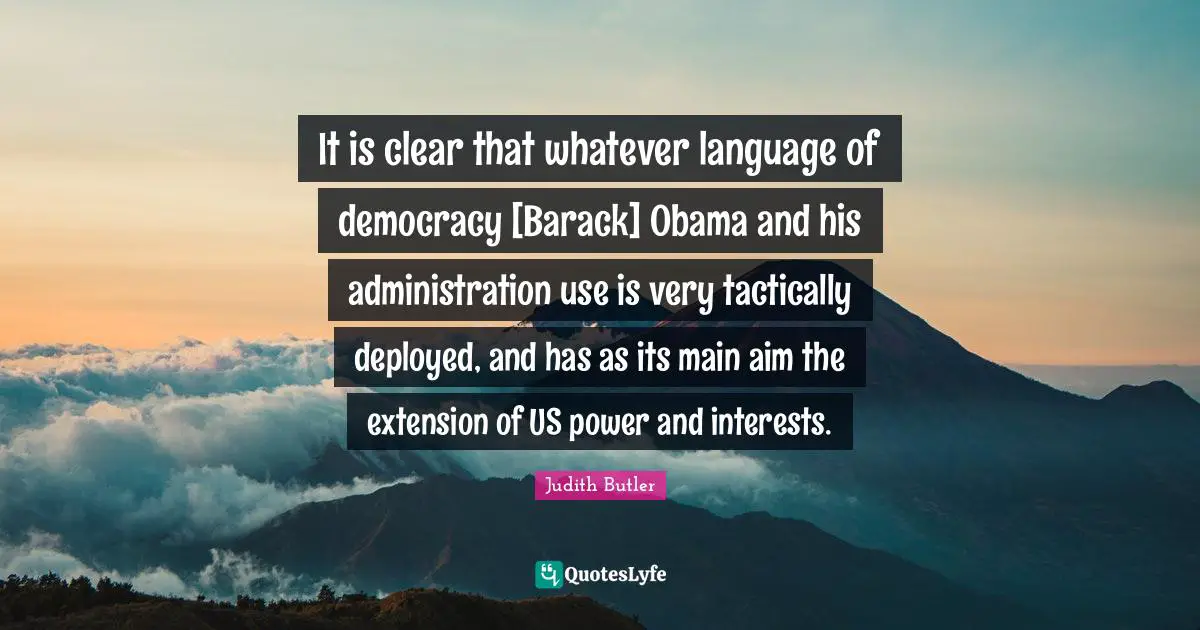 It is clear that whatever language of democracy [Barack] Obama and his administration use is very tactically deployed, and has as its main aim the extension of US power and interests.