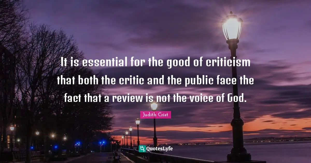 It is essential for the good of criticism that both the critic and the public face the fact that a review is not the voice of God.