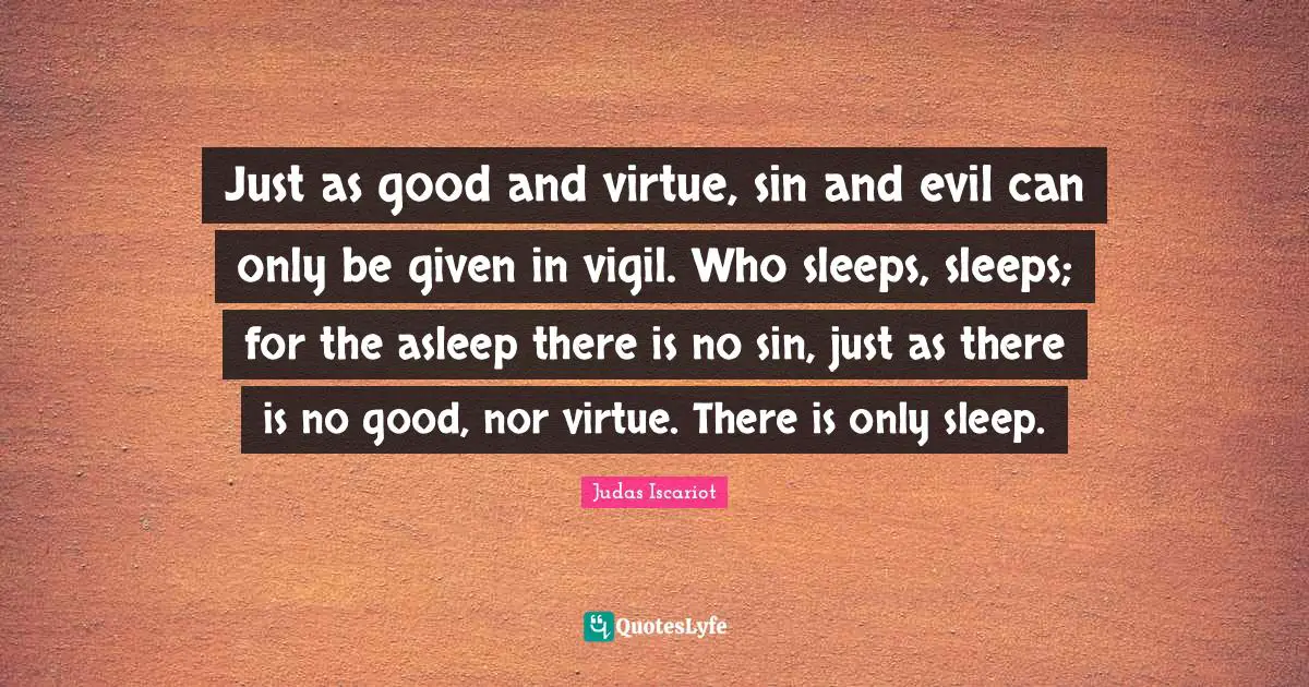 Just as good and virtue, sin and evil can only be given in vigil. Who sleeps, sleeps; for the asleep there is no sin, just as there is no good, nor virtue. There is only sleep.