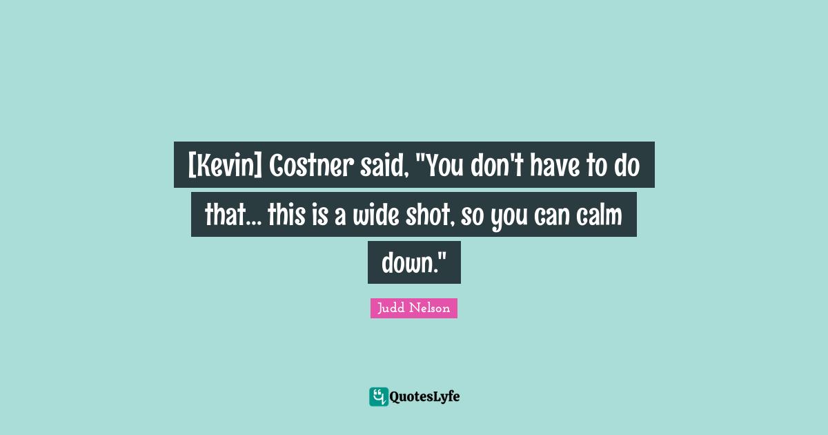 [Kevin] Costner said, "You don't have to do that... this is a wide shot, so you can calm down."