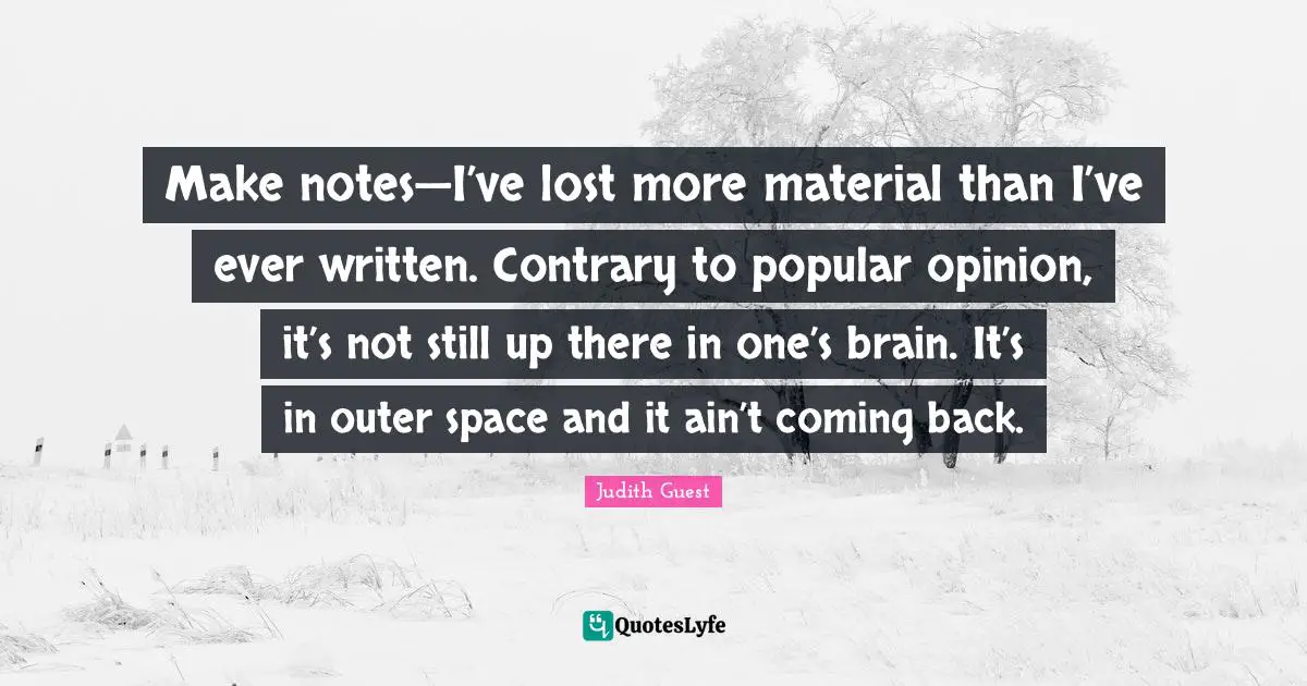 Coming Back Quotes: "Make notes—I’ve lost more material than I’ve ever written. Contrary to popular opinion, it’s not still up there in one’s brain. It’s in outer space and it ain’t coming back."