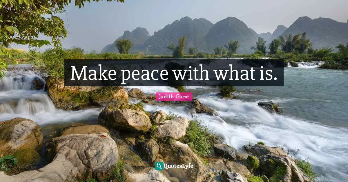 Make peace with what is.
