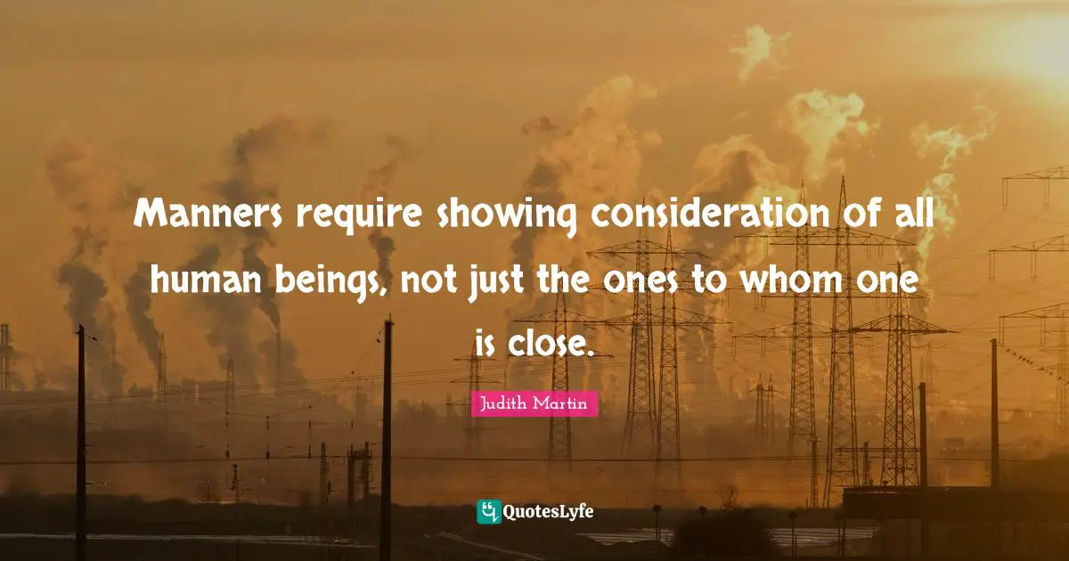 Manners require showing consideration of all human beings, not just the ones to whom one is close.