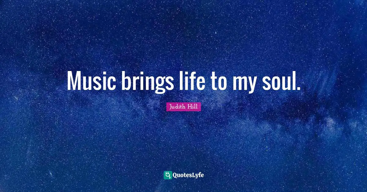 Music brings life to my soul.