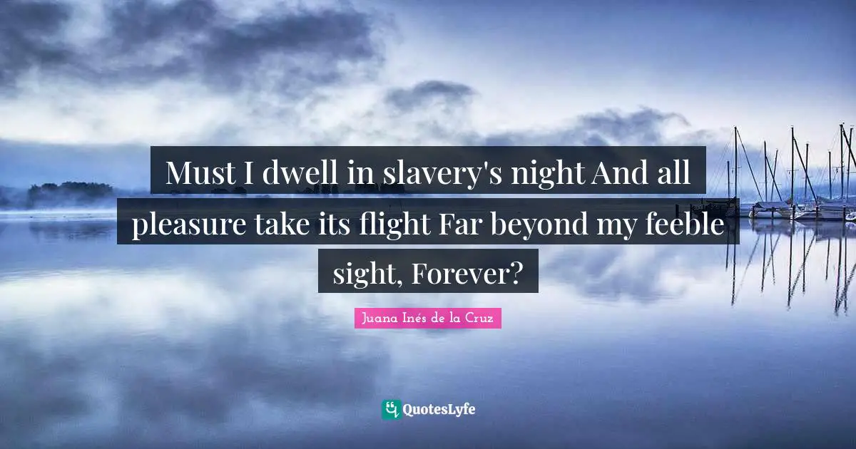 Sight Quotes: "Must I dwell in slavery's night And all pleasure take its flight Far beyond my feeble sight, Forever?"